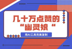 【2024.11.17】几十万点赞的“幽灵娘“视频，用AI工具完美复制-老张项目网