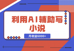 【2024.11.18】利用AI辅助写小说，每天工作四小时，月收益6000+-老张项目网