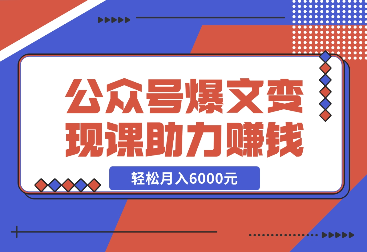 【2024.11.18】公众号爆文变现课：从注册到10W+爆文，AI工具助力，轻松月入6000元-老张项目网