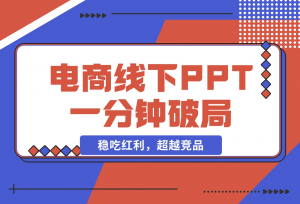 【2024.11.18】电商线下PPT：一分钟破局抢流量，稳吃红利，超越竞品核心策略分段解析-老张项目网