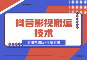 【2024.11.18】抖音影视搬运技术：剪映电脑版+手机剪映，去水印找题材，发布策略-老张项目网