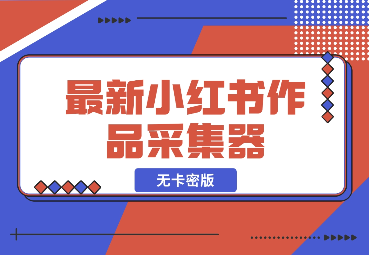 【2024.11.20】最新小红书作品采集器，无卡密版-老张项目网