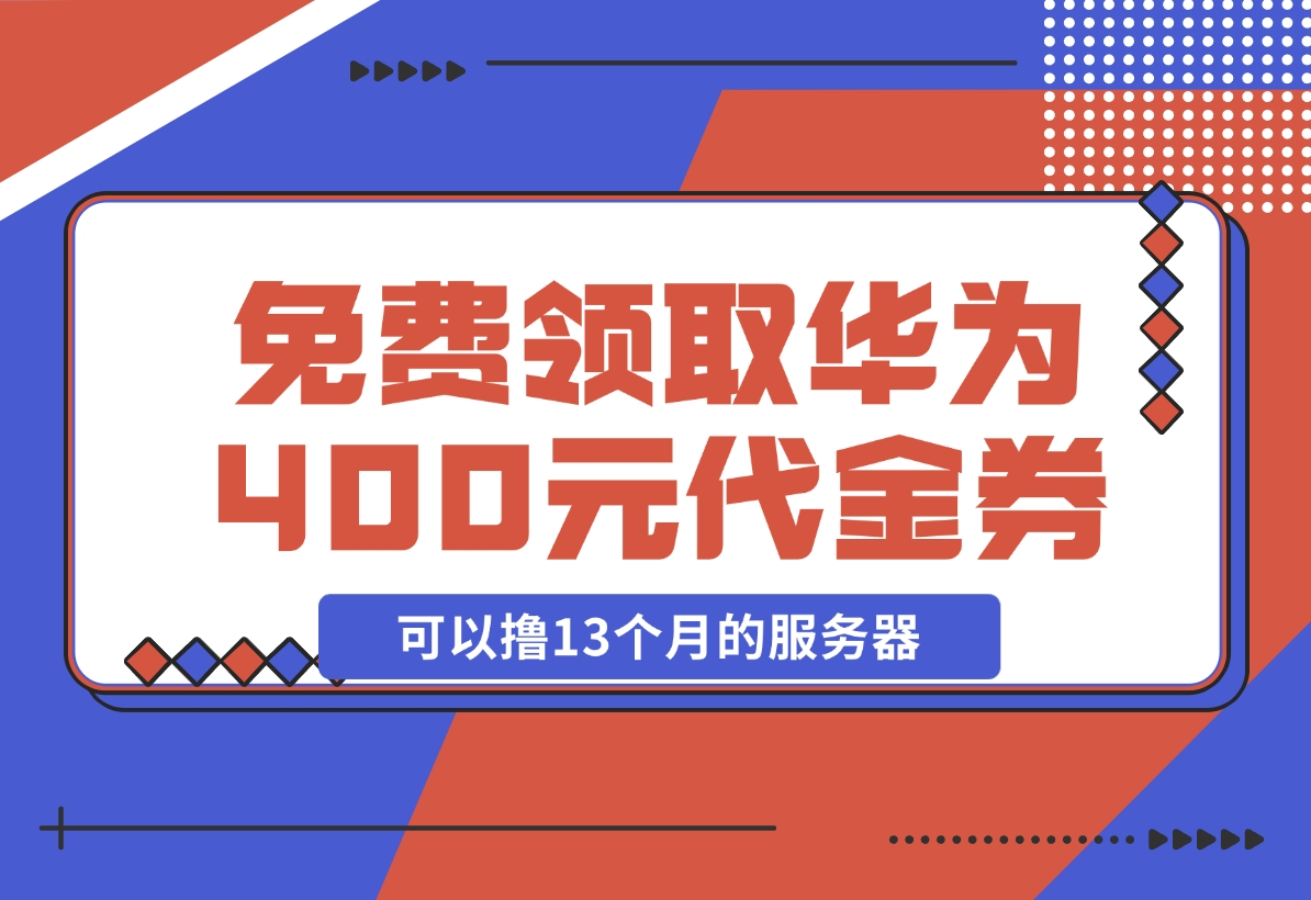 【2024.11.20】免费领取华为云400元代金券，可以撸13个月的服务器 华为云沃土云创计划-老张项目网