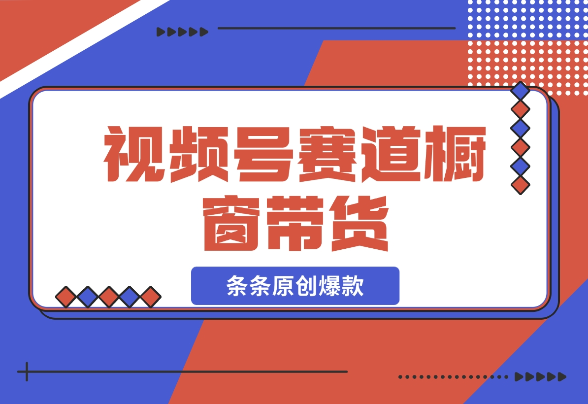 【2024.11.20】视频号最火爆赛道，视频号橱窗带货，条条原创爆款-老张项目网