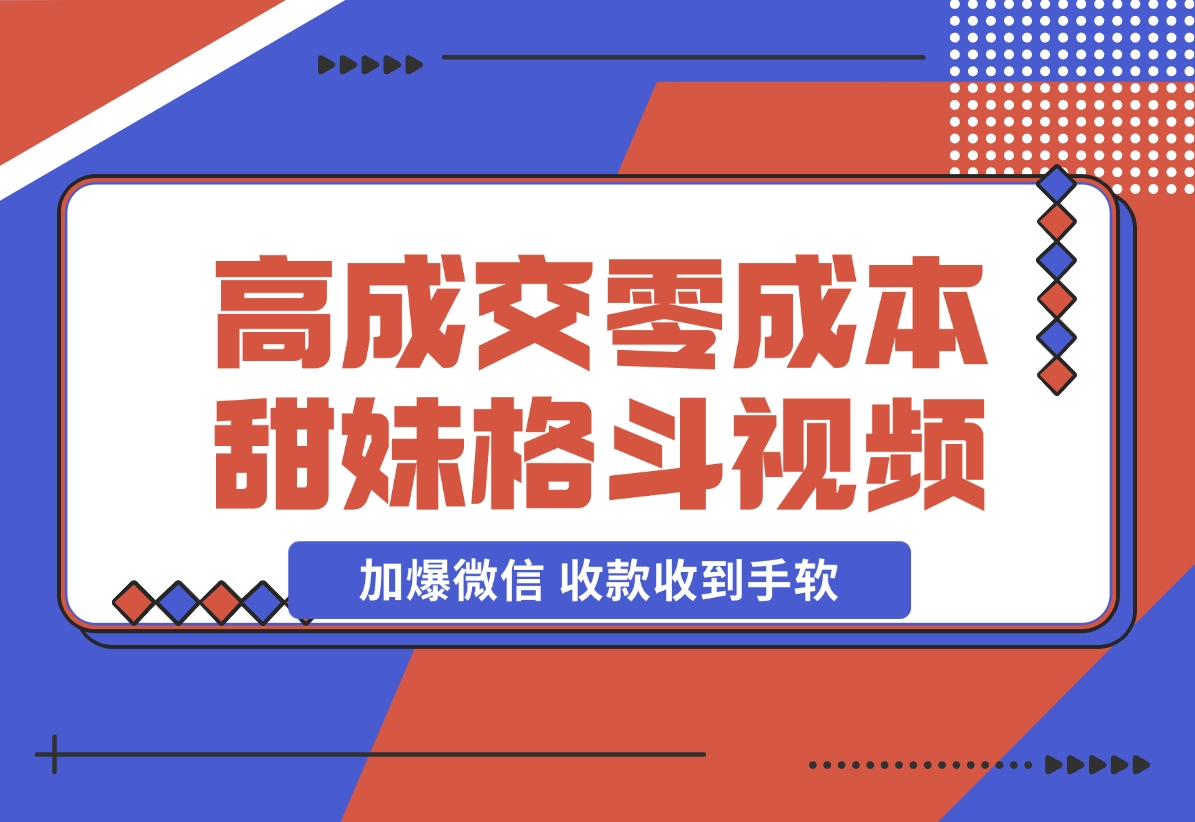 【2024.11.21】高成交零成本，售卖甜妹格斗视频，谁发谁火，加爆微信，收款收到手软 (附素材)-老张项目网