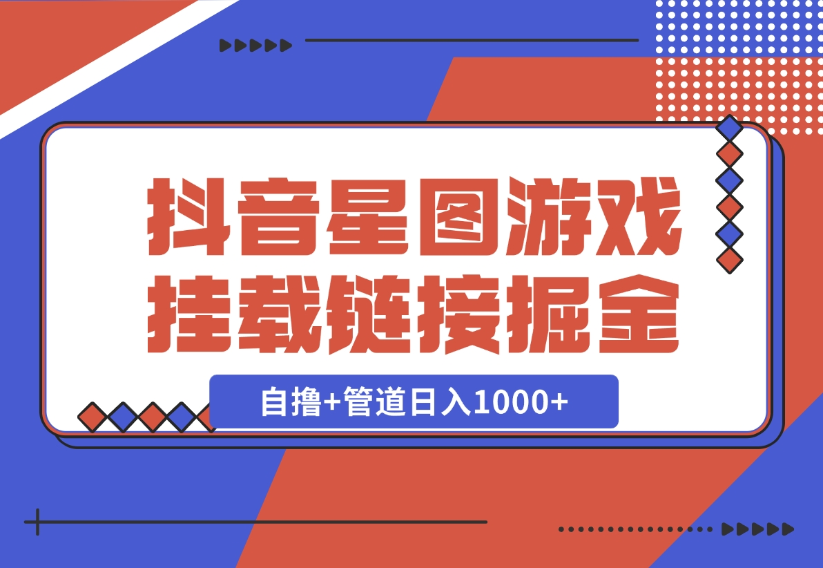 【2024.11.21】抖音星图发布游戏挂载视频链接掘金，自撸+管道日入1000+-老张项目网