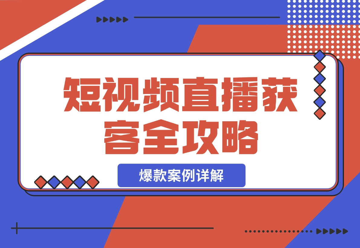 【2024.11.24】短视频直播获客全攻略：7天起爆作战图+互联网新营销+爆款案例详解-老张项目网