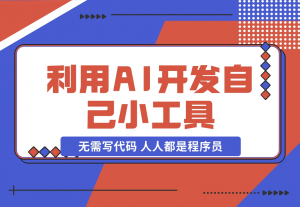 【2024.11.24】利用AI开发自己小工具 无需写代码 人人都是程序员-老张项目网