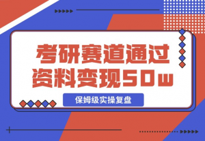 【2024.11.25】考研赛道 | 通过虚拟资料变现50w的保姆级实操复盘—全文1.5w字分享-老张项目网