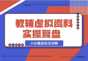 【2024.11.25】抖音教辅虚拟资料 实操复盘 从拥挤赛道中打通的小众搬运玩法详解-老张项目网