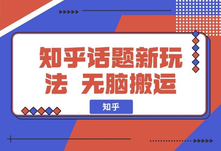 【2024.11.26】知乎话题新玩法，无脑搬运，轻松日入500-老张项目网