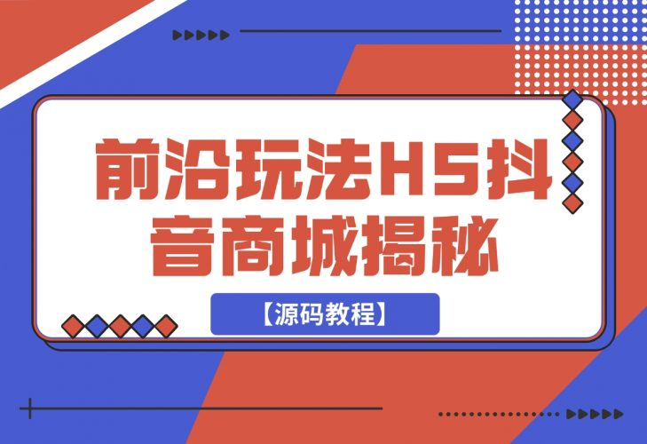 【2024.11.26】前沿抖音玩法H5抖音商城揭秘【源码教程】-老张项目网