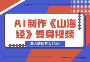 【2024.11.27】AI制作《山海经》变身视频，超详细制作流程，附描述词制作方法，助力轻松日入300+-老张项目网