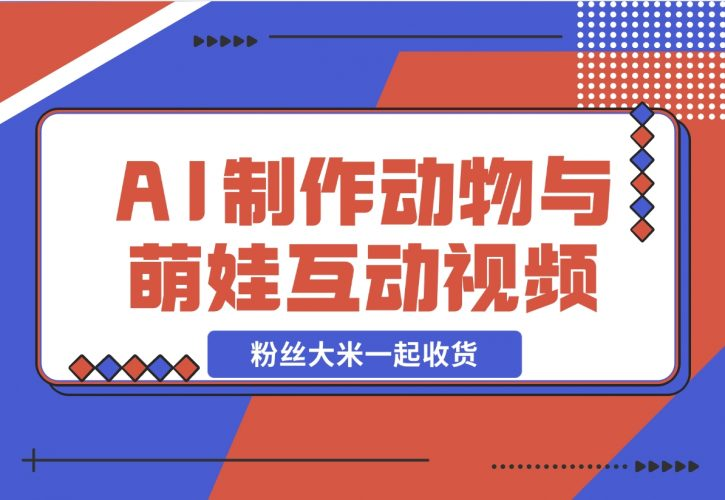 【2024.11.28】AI制作动物与萌娃互动视频，瞬间萌化你的心，粉丝大米一起收货！-老张项目网