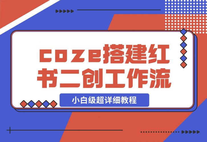 【2024.11.29】教你用coze搭建根据小红书链接进行二创的工作流，可直接发小绿书 小白级超详细教程-老张项目网