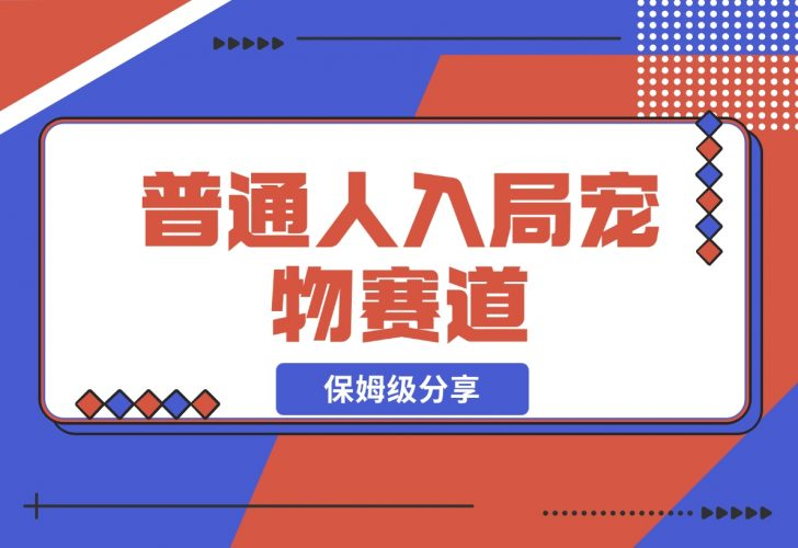 【2024.11.30】普通人入局宠物赛道，0基础也能上手的保姆级分享-老张项目网