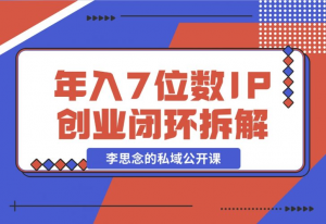 【2024.12.01】李思念的私域公开课 年入7位数的IP创业闭环拆解-老张项目网