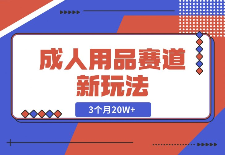 【2024.12.04】成人用品赛道新玩法，情趣用品一个长期暴利的赛道，3个月20W+-老张项目网