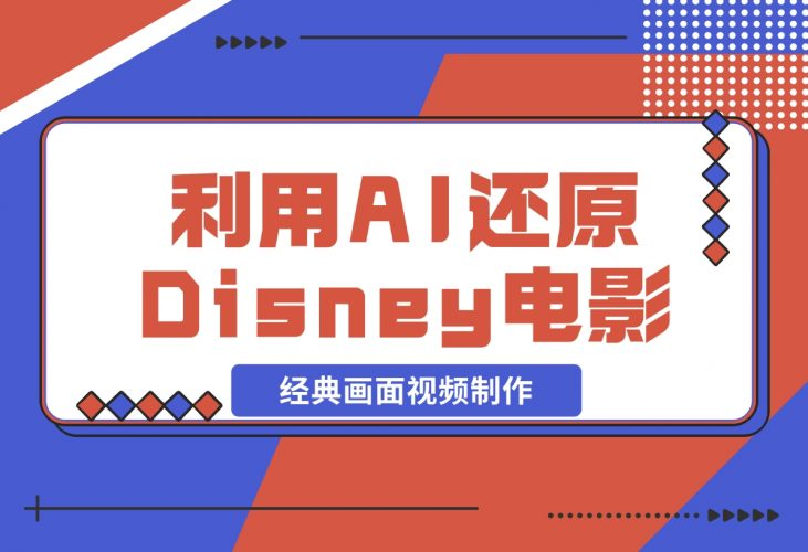 【2024.12.04】利用AI还原Disney电影经典画面视频制作-老张项目网