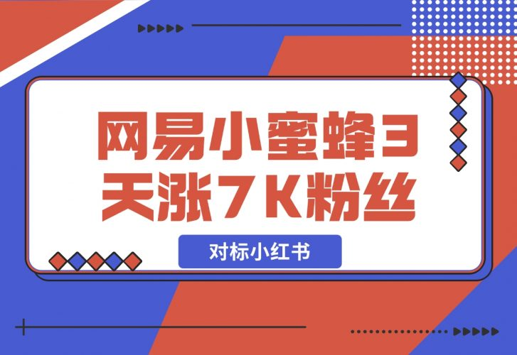 【2024.12.05】网易小蜜蜂（对标小红书），3天暴涨7000+粉丝教程-老张项目网