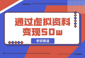 【2024.12.05】考研赛道 | 通过虚拟资料变现50w的保姆级实操复盘—全文1.6w字分享-老张项目网