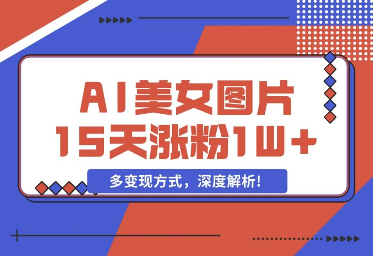 【2024.12.05】AI生成美女图片，短视频热门玩法，15天涨粉1W，多变现方式，深度解析!-老张项目网