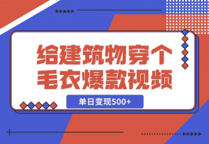 【2024.12.06】给建筑物穿个毛衣，爆款视频，嗖嗖涨粉，单日变现500+-老张项目网