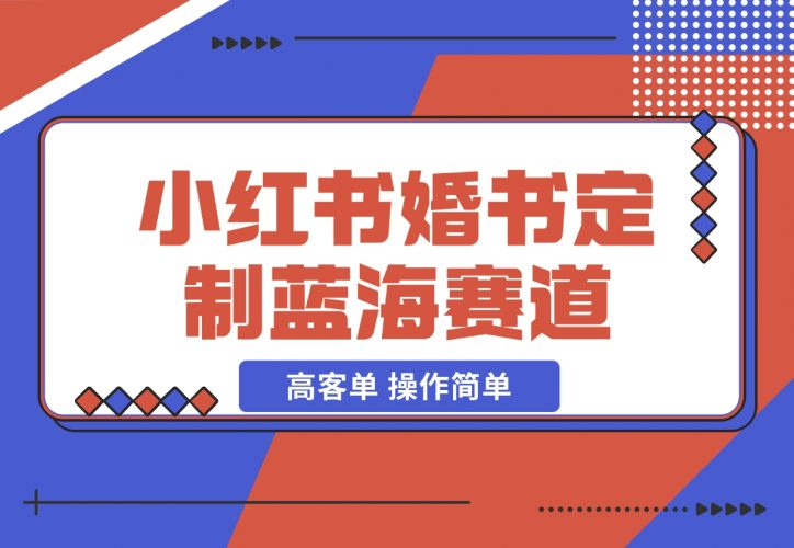 【2024.12.06】小红书婚书定制蓝海热门赛道 ，高客单 操作简单，实操玩法拆解-老张项目网