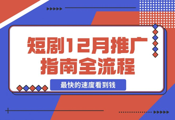 【2024.12.06】短剧12月份推广指南全流程讲解以最快的速度看到钱-老张项目网