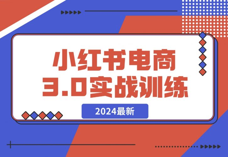 【2024.12.07】2024小红书电商3.0实战训练，包含个人IP、引流、电商等玩法-老张项目网