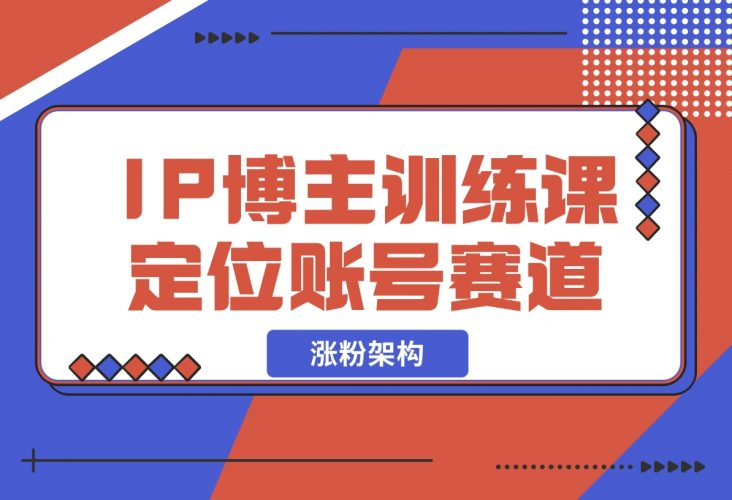 【2024.12.07】IP博主训练课，定位账号，推荐热门赛道，搭建涨粉架构，拍出更吸粉视频-老张项目网