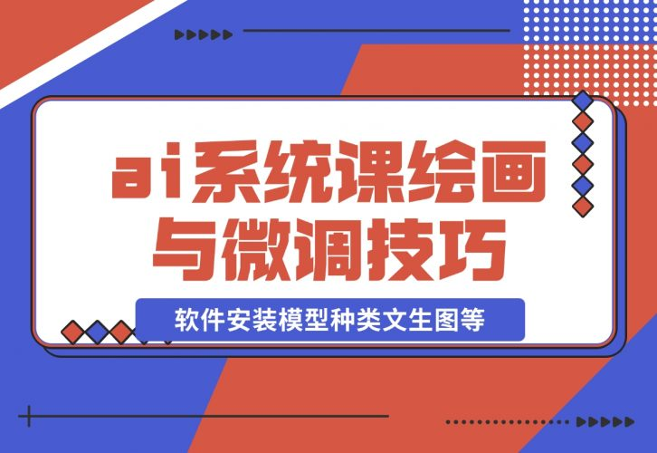 【2024.12.08】ai绘画系统课，软件安装、模型种类、文生图等，学习ai绘画与微调技巧-老张项目网