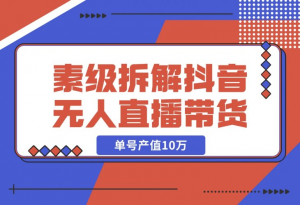 【2024.12.09】像素级拆解抖音无人直播带货，单号产值10万-老张项目网