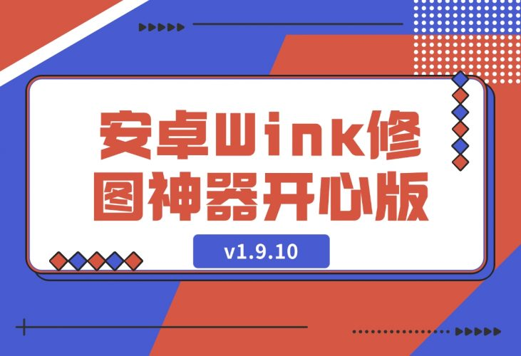 【2024.12.11】安卓Wink修图神器v1.9.10开心版-老张项目网