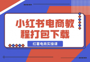 【2024.12.12】红薯电商实操课-小红书电商教程打包下载-老张项目网