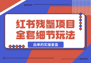 【2024.12.13】小红书残蟹项目全套细节玩法，复制就能出单的实操复盘 全文1W字-老张项目网