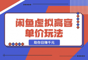 【2024.12.13】闲鱼虚拟高客单价玩法：解锁高利润选品与运营技巧，助你日赚千元！-老张项目网