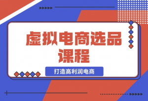 【2024.12.14】虚拟电商选品课程：解决选品难题，突破产品客单天花板，打造高利润电商-老张项目网