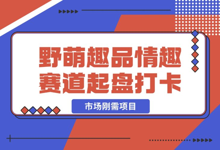 【2024.12.16】情趣赛道训练营，野萌趣品情趣赛道起盘打卡，市场刚需项目-老张项目网