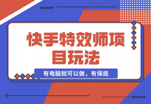 【2024.12.16】快手特效师项目玩法，只要有电脑就可以做，有保底-老张项目网