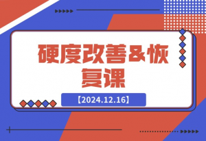 【2024.12.17】硬度改善&恢复课-老张项目网