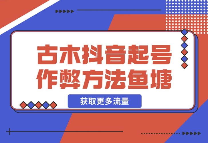 【2024.12.17】古木抖音起号作弊方法鱼塘起号，获取更多流量-老张项目网