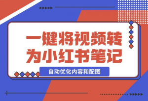 【2024.12.17】小红书笔记生成器，一键将视频转换为优质小红书笔记，自动优化内容和配图-老张项目网