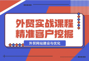 【2024.12.17】外贸实战课程：外贸网站建设与优化，精准客户挖掘，海外客户开发-老张项目网