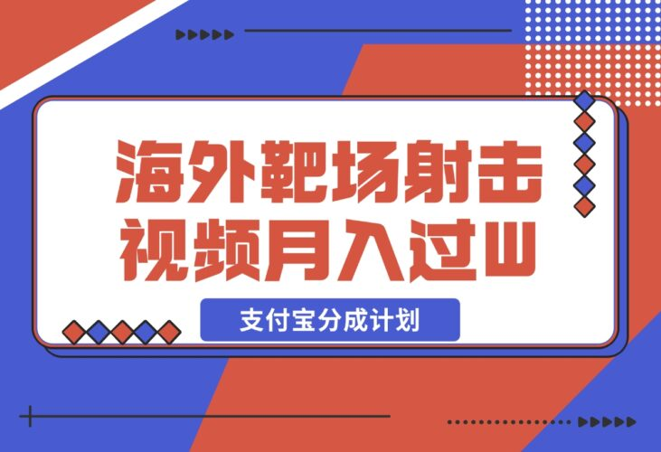 【2024.12.18】利用海外靶场射击视频，挣支付宝分成收益，轻松月入过W-老张项目网