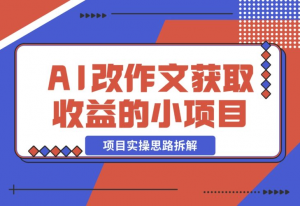 【2024.12.19】用AI帮改作文获取收益的小项目，项目实操思路拆解-老张项目网