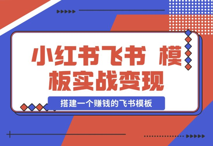 【2024.12.19】小红书飞书 模板实战变现：小红书快速起号，搭建一个赚钱的飞书模板-老张项目网