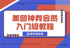 【2024.12.20】美团神券/神会员_入门级教程，外卖券膨胀推广项目【蓝海市场攻略】-老张项目网