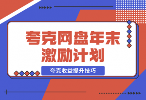 【2024.12.21】夸克网盘年末激励，附夸克收益提升技巧，做拉新的都看看！-老张项目网