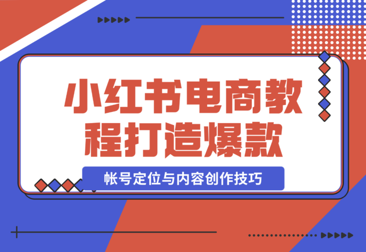 【2024.12.23】小红书电商教程，掌握帐号定位与内容创作技巧，打造爆款，实现商业变现-老张项目网